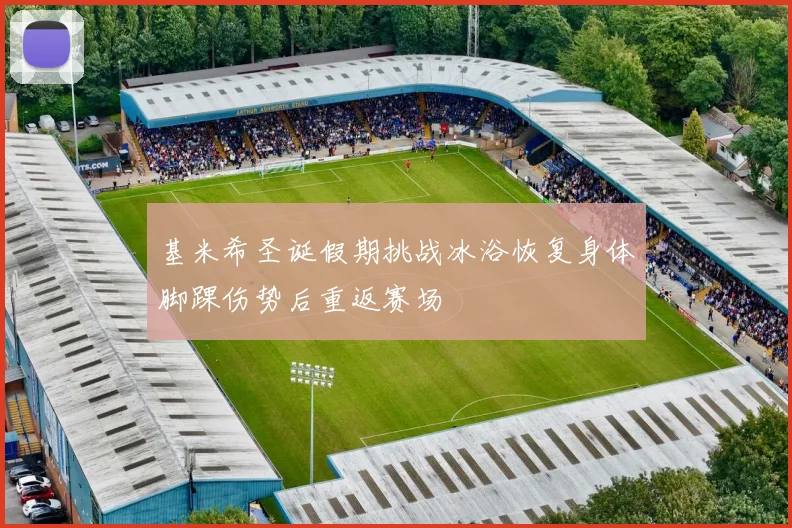 基米希圣诞假期挑战冰浴恢复身体脚踝伤势后重返赛场