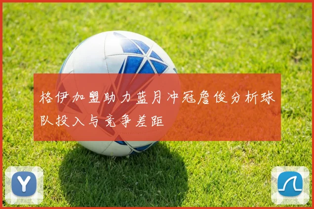 格伊加盟助力蓝月冲冠詹俊分析球队投入与竞争差距