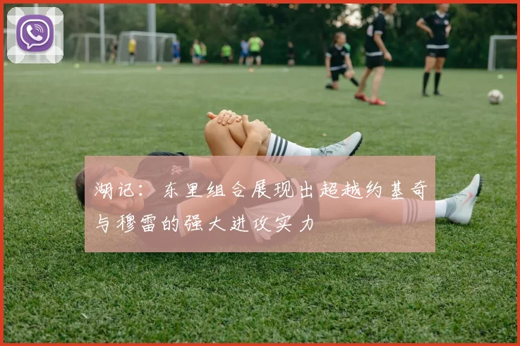 湖记：东里组合展现出超越约基奇与穆雷的强大进攻实力