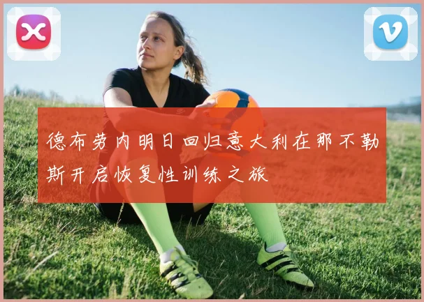 德布劳内明日回归意大利在那不勒斯开启恢复性训练之旅