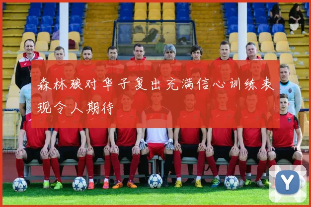 森林狼对华子复出充满信心训练表现令人期待