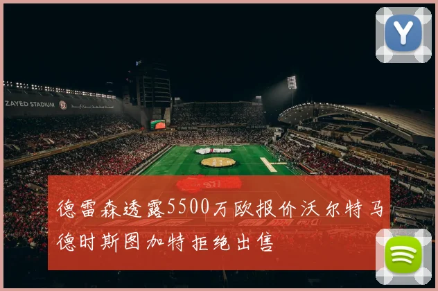 德雷森透露5500万欧报价沃尔特马德时斯图加特拒绝出售