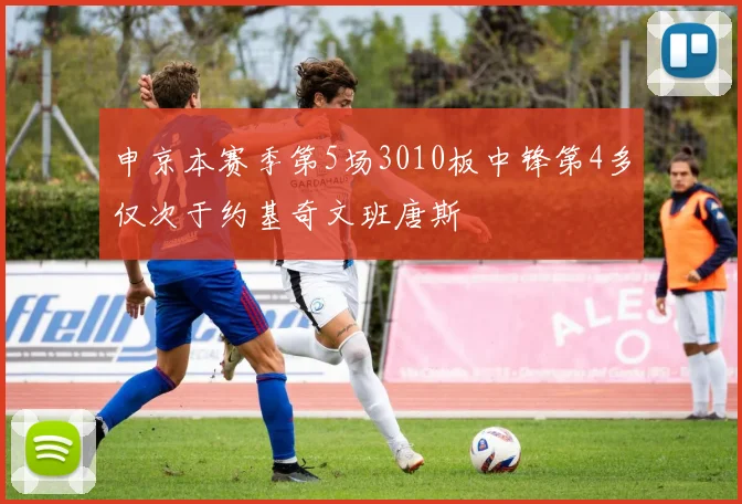 申京本赛季第5场3010板中锋第4多仅次于约基奇文班唐斯