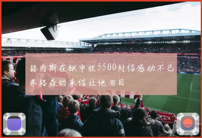 赫内斯在狱中收5500封信感动不已弗格森的来信让他泪目