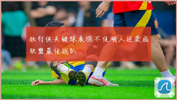 独行侠关键球表现不佳湖人逆袭成联盟最佳战队