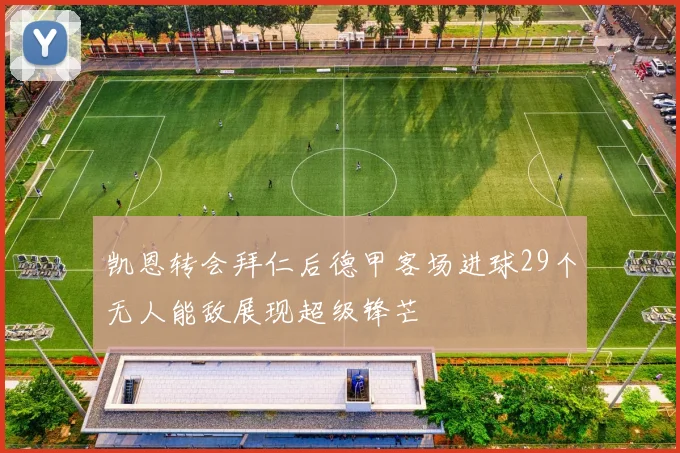 凯恩转会拜仁后德甲客场进球29个无人能敌展现超级锋芒