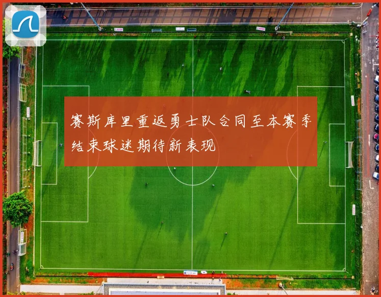 赛斯库里重返勇士队合同至本赛季结束球迷期待新表现