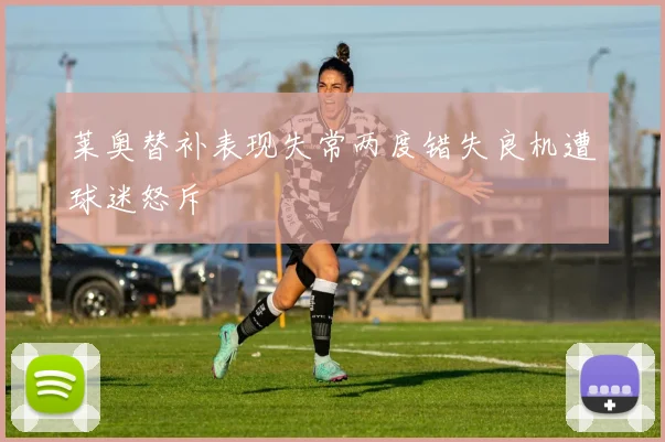 莱奥替补表现失常两度错失良机遭球迷怒斥
